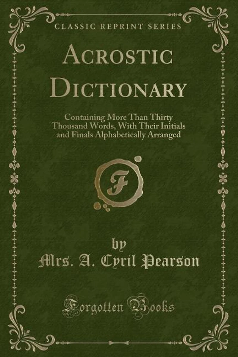 Acrostic Dictionary: Containing More Than Thirty Thousand Words, With Their Initials and Finals Alphabetically Arranged