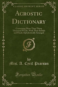 Acrostic Dictionary: Containing More Than Thirty Thousand Words, With Their Initials and Finals Alphabetically Arranged