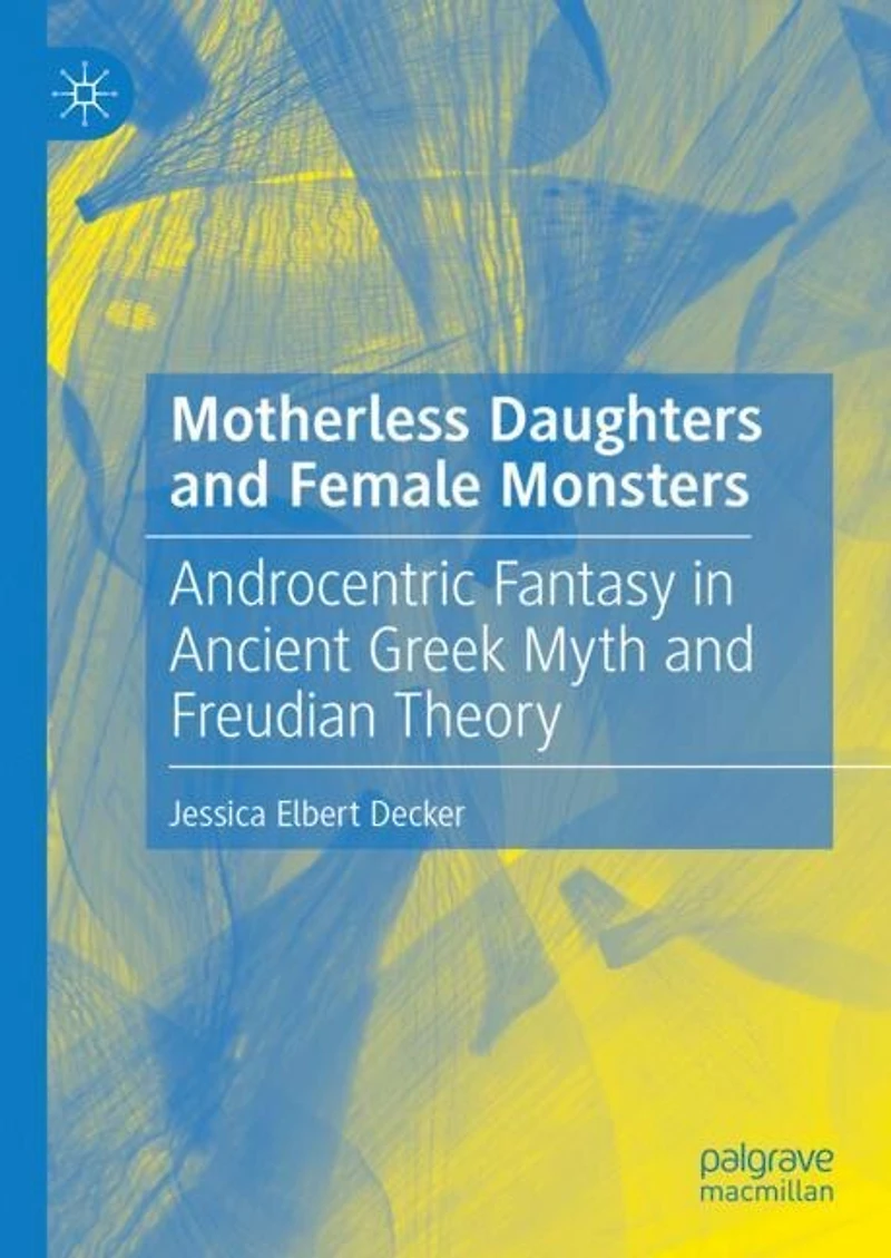 Motherless Daughters and Female Monsters: Androcentric Fantasy Ancient Greek Myth Freudian Theory