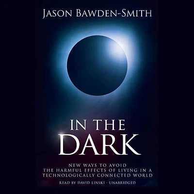 the Dark: New Ways to Avoid Harmful Effects of Living a Technologically Connected World