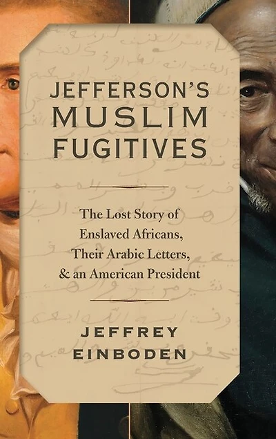 Jefferson's Muslim Fugitives: The Lost Story Of Enslaved Africans, Their Arabic Letters, And An American President
