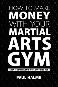 How To Make Money With Your Martial Arts Gym: Even If You Haven't Won Anything Yet