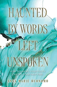 Haunted by Words Left Unspoken: How Speaking Your Truth Can Set Past Free