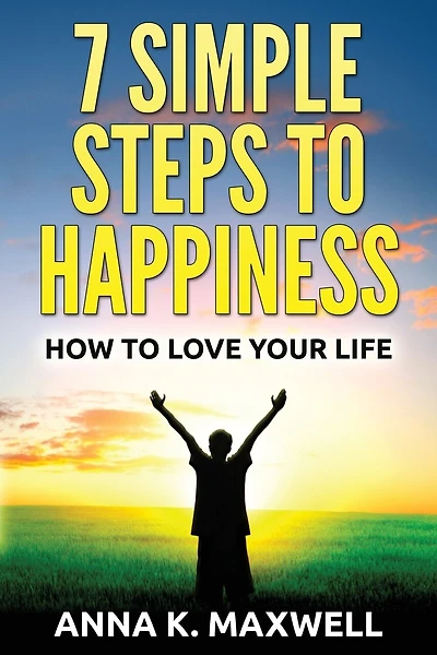 7 Simple Steps to Happiness: How to love your life