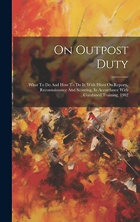 On Outpost Duty: What To Do And How To Do It: With Hints On Reports, Reconnaissance And Scouting, In Accordance With Combined Training, 1902