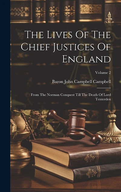 The Lives Of The Chief Justices Of England: From The Norman Conquest Till The Death Of Lord Tenterden; Volume 2