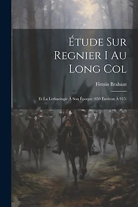 Étude Sur Regnier I Au Long Col: Et La Lotharingie À Son Époque (850 Environ À 915)