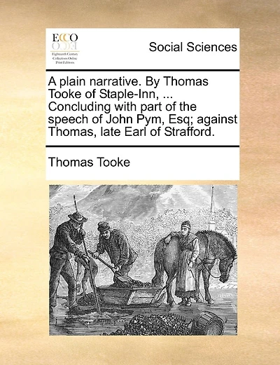 A plain narrative. By Thomas Tooke of Staple-Inn, ... Concluding with part of the speech of John Pym, Esq; against Thomas, late Earl of Strafford.
