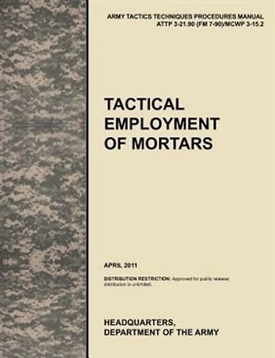 Tactical Employment of Mortars: The official U.S. Army Tactics, Techniques, and Procedures manual ATTP 3-21.90 (FM 7-90)/MCWP 3-15.
