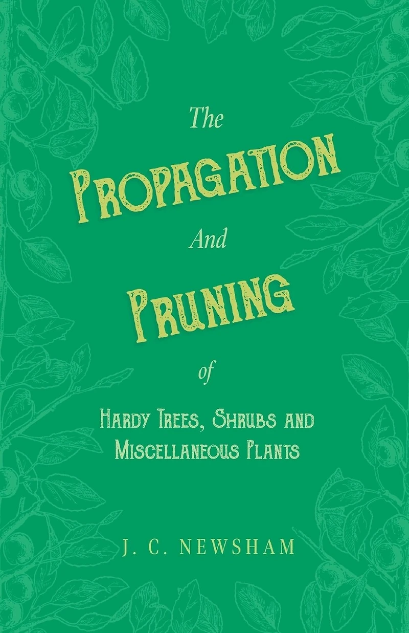 The Propagation and Pruning of Hardy Trees, Shrubs and Miscellaneous Plants: With Chapters on Manuring and Planting