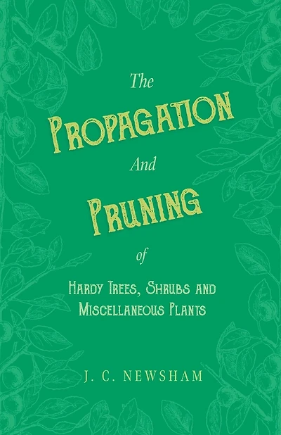 The Propagation and Pruning of Hardy Trees, Shrubs and Miscellaneous Plants: With Chapters on Manuring and Planting
