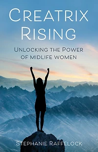 Creatrix Rising: Unlocking The Power Of Midlife Women