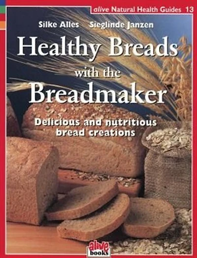 Healthy Breads with the Breadmaker: Delicious and nutritious bread creations