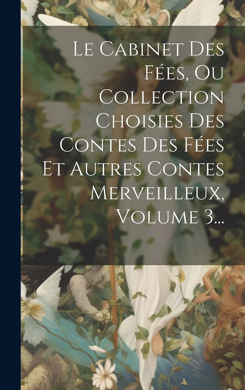 Le Cabinet Des Fées, Ou Collection Choisies Des Contes Des Fées Et Autres Contes Merveilleux, Volume 3...