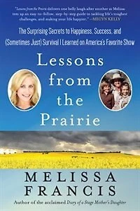 Lessons from The Prairie: Surprising Secrets to Happiness, Success, and (Sometimes Just) Survival I Learned on Little House