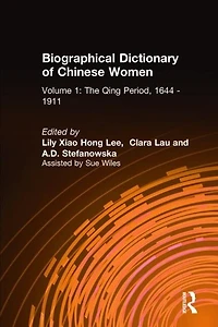Biographical Dictionary of Chinese Women: v. 1: The Qing Period, 1644-1911: 1644-1911