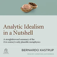 Analytic Idealism A Nutshell: straightforward summary of the 21st century's only plausible metaphysics