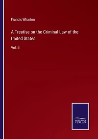 A Treatise on the Criminal Law of the United States: Vol. II