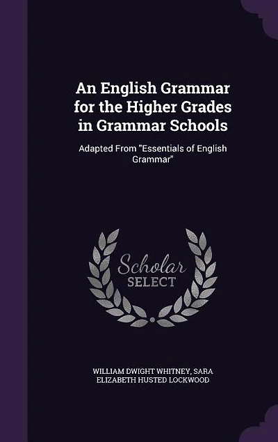 An English Grammar for the Higher Grades in Grammar Schools: Adapted From Essentials of English Grammar