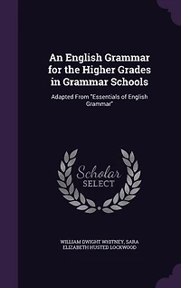 An English Grammar for the Higher Grades in Grammar Schools: Adapted From Essentials of English Grammar