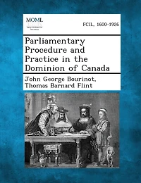 Parliamentary Procedure and Practice the Dominion of Canada (Classic Reprint)