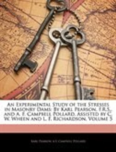 An Experimental Study of the Stresses in Masonry Dams: By Karl Pearson, F.R.S., and A. F. Campbell Pollard, Assisted by C. W. Wheen and L. F. Richardson,
