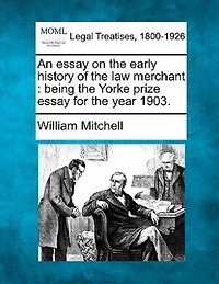 An Essay On The Early History Of The Law Merchant: Being The Yorke Prize Essay For The Year 1903.