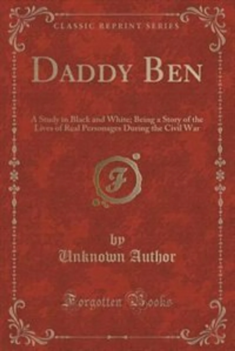 Daddy Ben: A Study in Black and White; Being a Story of the Lives of Real Personages During the Civil War (Cla