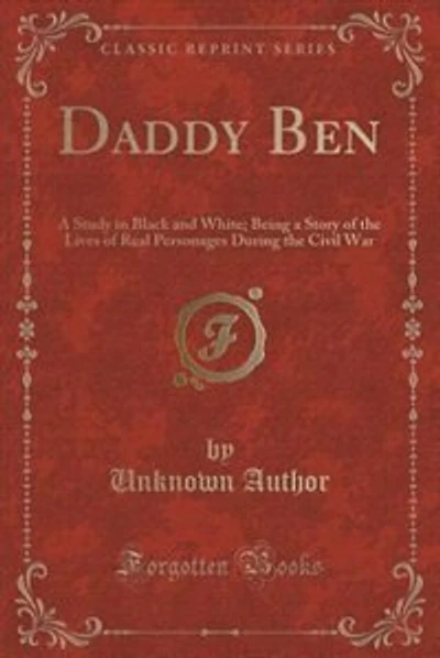 Daddy Ben: A Study in Black and White; Being a Story of the Lives of Real Personages During the Civil War (Cla