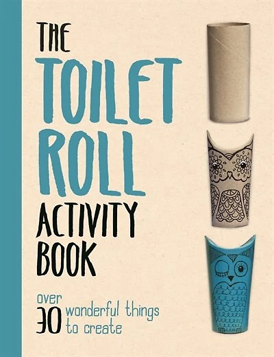 The Toilet Roll Activity Book: Over 30 Wonderful Things To Create