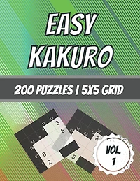 Easy Kakuro: 200 Puzzles 5x5 Grid Beginner Level Cross Sum Puzzles With Solutions