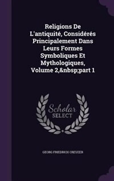 Religions De L'Antiquité, Considérés Principalement Dans Leurs Formes Symboliques Et Mythologiques, Volume 1, Part 2