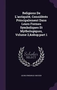 Religions De L'Antiquité, Considérés Principalement Dans Leurs Formes Symboliques Et Mythologiques, Volume 1, Part 2