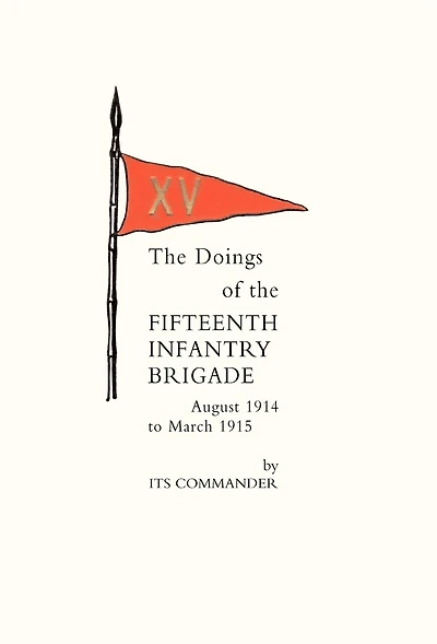 Doings Of The Fifteenth Infantry Brigade August 1914 To March 1915
