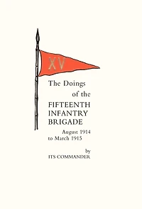 Doings Of The Fifteenth Infantry Brigade August 1914 To March 1915