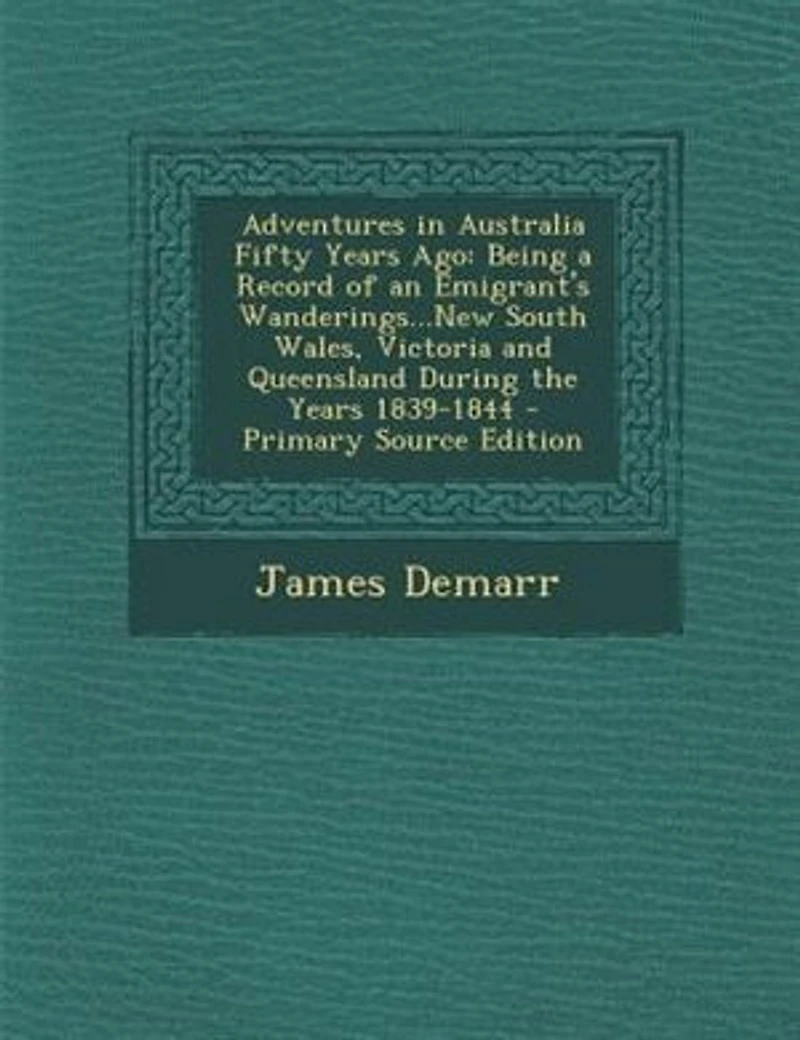 Adventures Australia Fifty Years Ago: Being a Record of an Emigrant's Wanderings Though the Colonies New South Wales, Victoria and Que