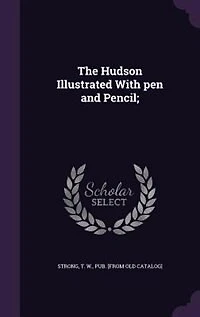 The Hudson Illustrated With pen and Pencil;