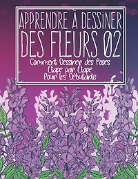 Apprendre à dessiner des fleurs 02: Comment dessiner des roses étape par étape pour les débutants: Dessiner des fleurs plantes lys tulipes, roses de jardin et plus encore - L'art des fleurs et des plantes modernes - Cadeau de Noël et de rentrée scolaire