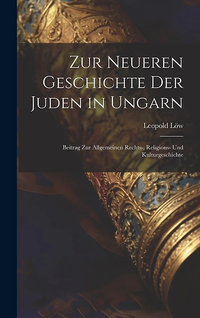 Zur Neueren Geschichte Der Juden in Ungarn: Beitrag Zur Allgemeinen Rechts-, Religions- Und Kulturgeschichte
