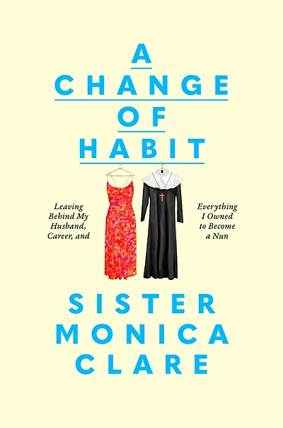a Change of Habit: Leaving Behind My Husband, Career, and Everything I Owned to Become Nun