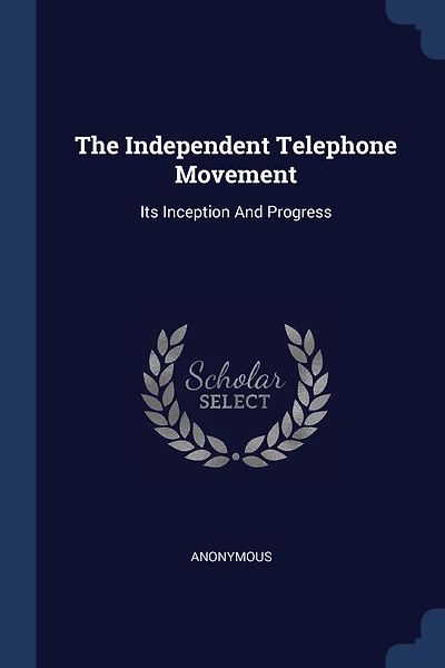 The Independent Telephone Movement: Its Inception And Progress