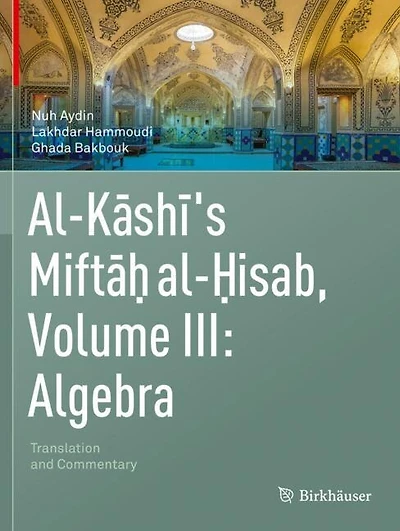 Al-Kashi's Miftah al-Hisab, Volume III: Algebra: Translation and Commentary