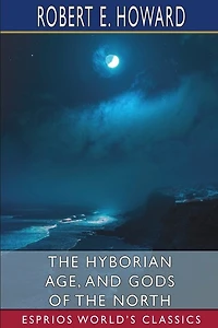 The Hyborian Age, and Gods of the North (Esprios Classics)