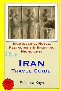 Iran Travel Guide: Sightseeing, Hotel, Restaurant & Shopping Highlights