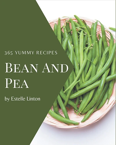 365 Yummy Bean and Pea Recipes: Let's Get Started with The Best Yummy Bean and Pea Cookbook!