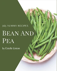 365 Yummy Bean and Pea Recipes: Let's Get Started with The Best Yummy Bean and Pea Cookbook!