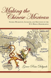 Making the Chinese Mexican: Global Migration, Localism, and Exclusion U.S.-Mexico Borderlands