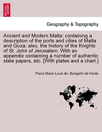 Ancient and Modern Malta: containing a description of the ports and cities of Malta and Goza; also, the history of the Knights of St. John of Jerusalem. With an appendix containing a number of authentic state papers, etc, vol. II