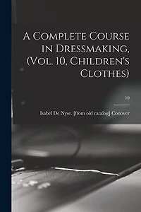 A Complete Course in Dressmaking, (Vol. 10, Children's Clothes); 10