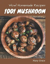 Wow! 1001 Homemade Mushroom Recipes: Making More Memories in your Kitchen with Homemade Mushroom Cookbook!